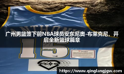 广州男篮签下前NBA球员安东尼奥-布莱克尼，开启全新篮球篇章