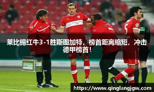 莱比锡红牛3-1胜斯图加特，榜首距离缩短，冲击德甲榜首！