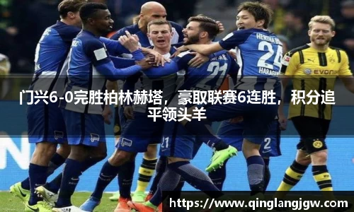 门兴6-0完胜柏林赫塔，豪取联赛6连胜，积分追平领头羊