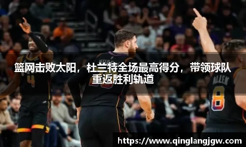 篮网击败太阳，杜兰特全场最高得分，带领球队重返胜利轨道