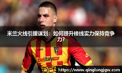 米兰火线引援谋划：如何提升锋线实力保持竞争力？