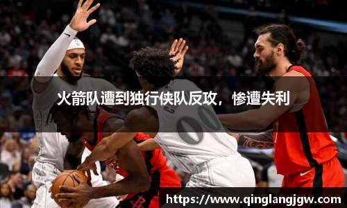 火箭队遭到独行侠队反攻，惨遭失利