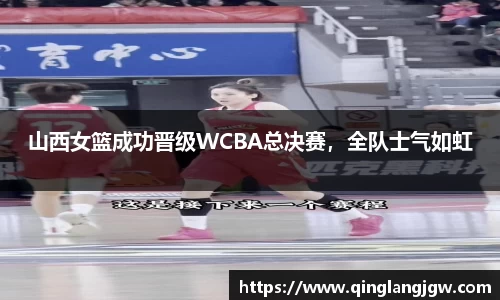 山西女篮成功晋级WCBA总决赛，全队士气如虹