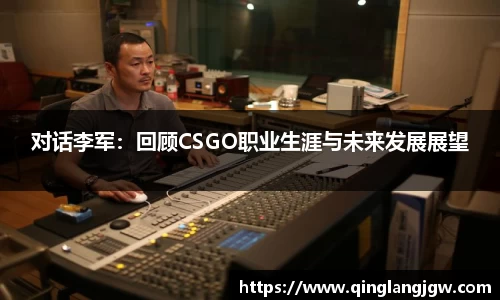 对话李军：回顾CSGO职业生涯与未来发展展望