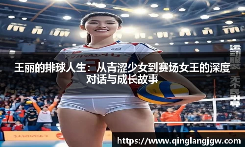 王丽的排球人生：从青涩少女到赛场女王的深度对话与成长故事