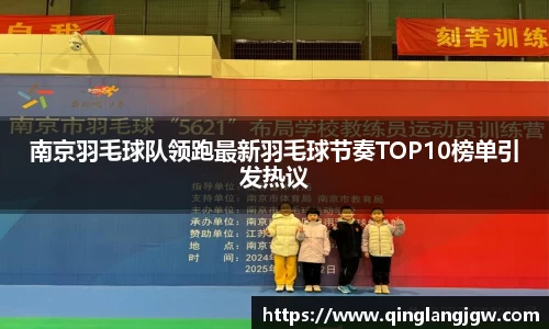 南京羽毛球队领跑最新羽毛球节奏TOP10榜单引发热议