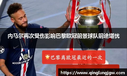 内马尔再次受伤影响巴黎欧冠前景球队前途堪忧