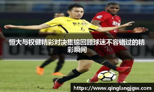 恒大与权健精彩对决集锦回顾球迷不容错过的精彩瞬间