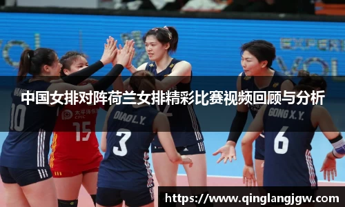 中国女排对阵荷兰女排精彩比赛视频回顾与分析