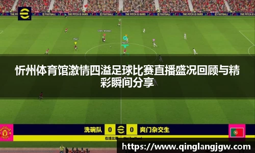 忻州体育馆激情四溢足球比赛直播盛况回顾与精彩瞬间分享