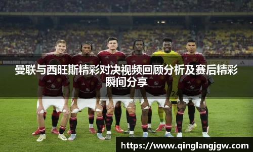 曼联与西旺斯精彩对决视频回顾分析及赛后精彩瞬间分享