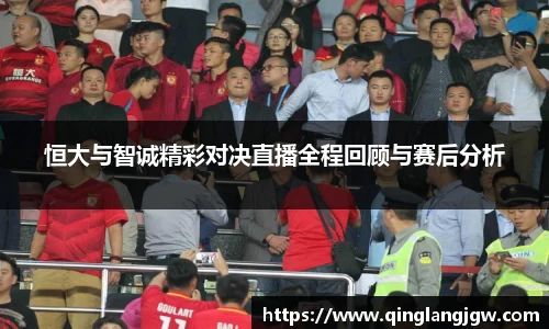 恒大与智诚精彩对决直播全程回顾与赛后分析